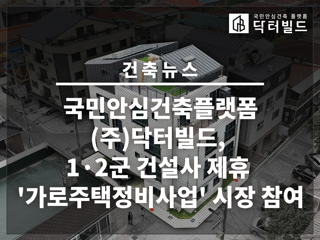 국민안심건축플랫폼 (주)닥터빌드, 1·2군 건설사 제휴 '가로주택정비사업' 시장 참여